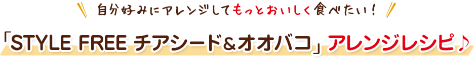 自分好みにアレンジしてもっとおいしく食べたい！「STYLE FREE チアシード＆オオバコ」アレンジレシピ