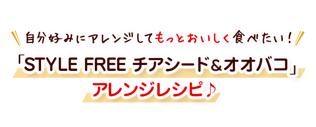 自分好みにアレンジしてもっとおいしく食べたい！「STYLE FREE チアシード＆オオバコ」アレンジレシピ