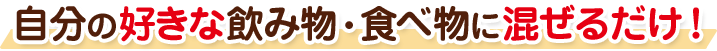 自分の好きな飲み物・食べ物に混ぜるだけ！