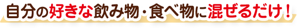 自分の好きな飲み物・食べ物に混ぜるだけ！