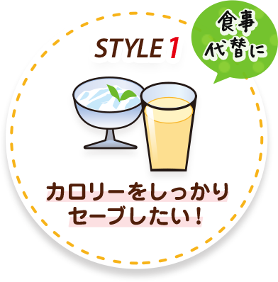 STYLE1 食事の代替に カロリーをしっかりセーブしたい！