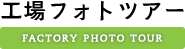 工場フォトツアー Factory Photo Tour