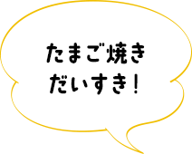 たまご焼きだいすき！