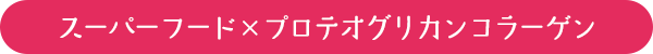 スーパーフード×プロテオグリカンコラーゲン