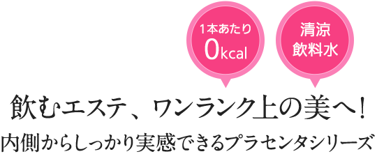 1本あたり0kcal 清涼飲料水 飲むエステ、ワンランク上の美へ！内側からしっかり実感できるプラセンタシリーズ