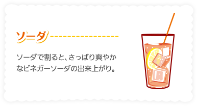 ［ソーダ］ソーダで割ると、さっぱり爽やかなビネガーソーダの出来上がり。