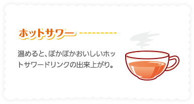 ［ホットサワー］温めると、ぽかぽかおいしいホットサワードリンクの出来上がり。