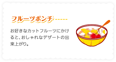 ［フルーツポンチ］お好きなカットフルーツにかけると、おしゃれなデザートの出来上がり。