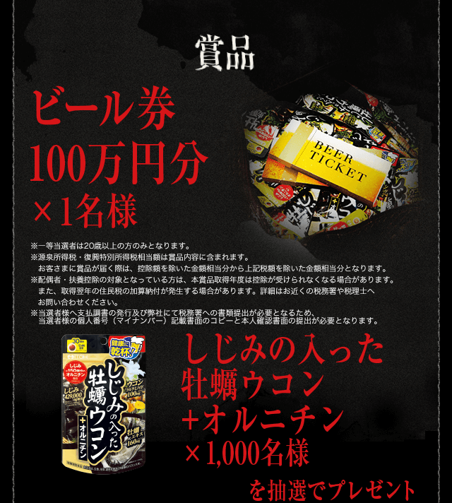 賞品 ビール券100万円分×1名様 しじみの入った牡蠣ウコン+オルニチン×1,000名様を抽選でプレゼント