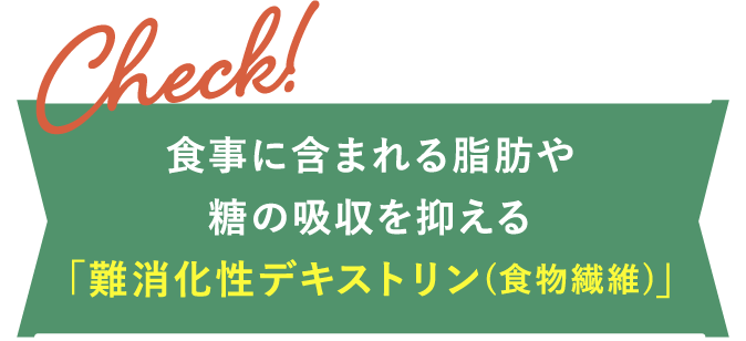 食事に含まれる脂肪や糖の吸収を抑える「難消化性デキストリン(食物繊維)」