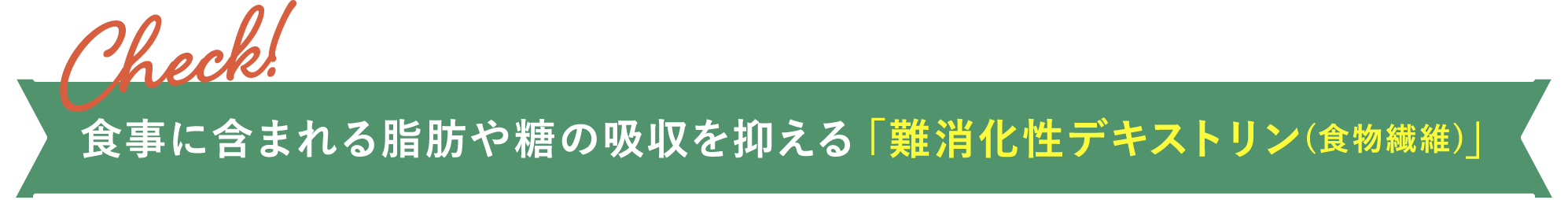 食事に含まれる脂肪や糖の吸収を抑える「難消化性デキストリン(食物繊維)」