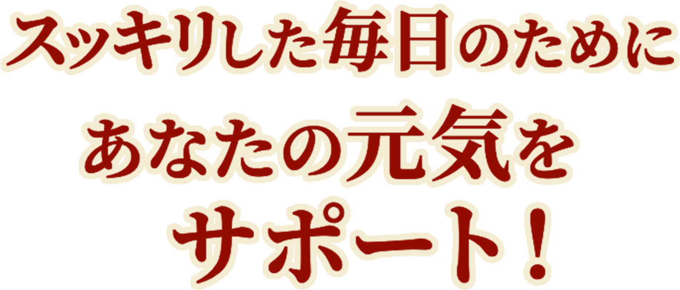 スッキリした毎日のためにあなたの元気をサポート!