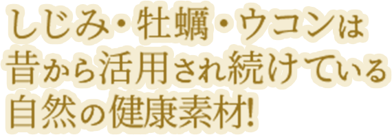 しじみ・牡蠣・ウコンは昔から活用され続けている自然の健康素材!