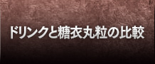 ドリンクと糖衣丸粒の比較