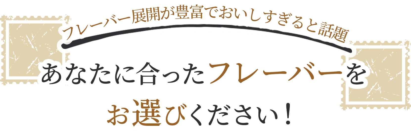 フレーバーが豊富でおいしすぎると話題 あなたに合ったフレーバーをお選びください！